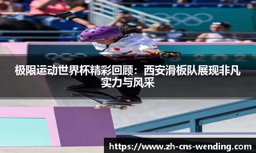 极限运动世界杯精彩回顾：西安滑板队展现非凡实力与风采